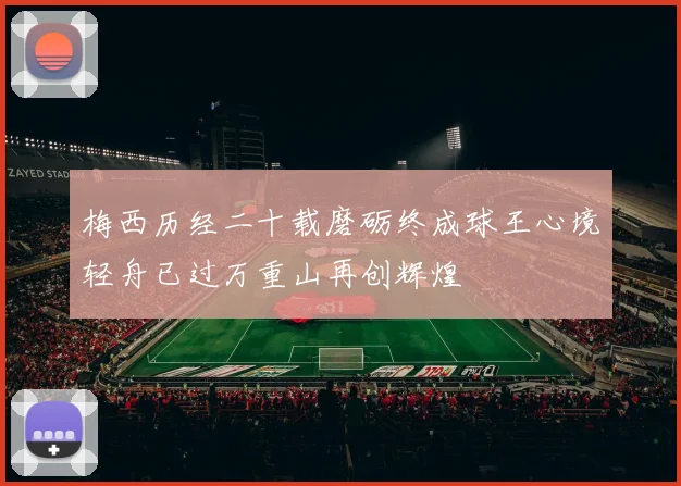 梅西历经二十载磨砺终成球王心境轻舟已过万重山再创辉煌