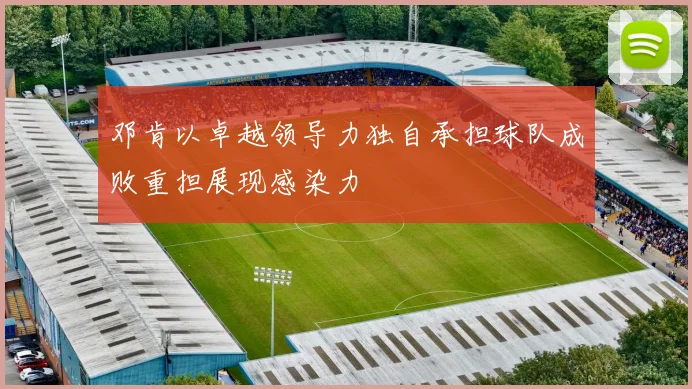 邓肯以卓越领导力独自承担球队成败重担展现感染力