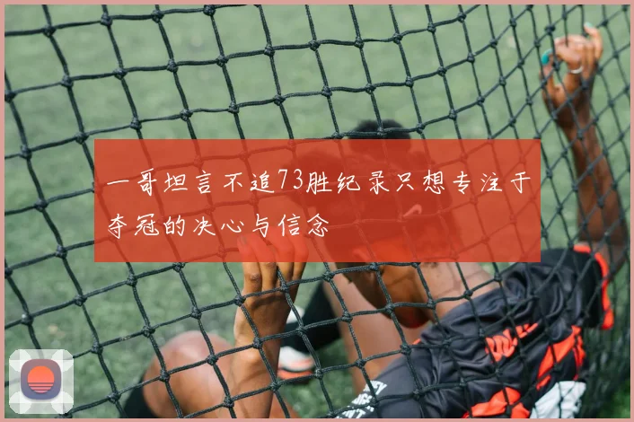 一哥坦言不追73胜纪录只想专注于夺冠的决心与信念