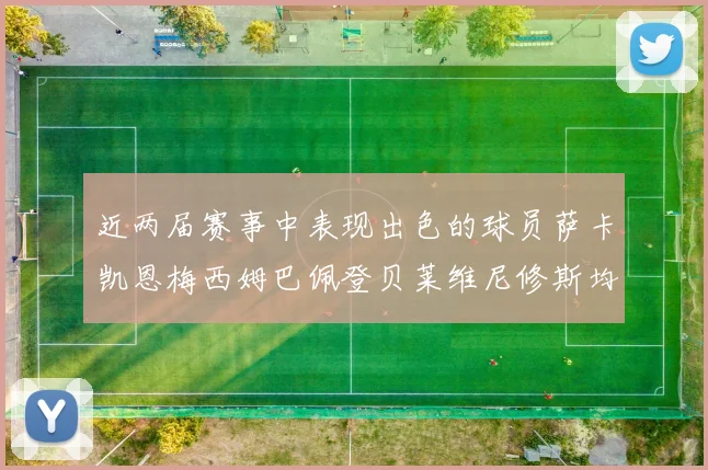 近两届赛事中表现出色的球员萨卡凯恩梅西姆巴佩登贝莱维尼修斯均有三球三助攻